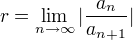 r=\lim_{n\rightarrow ∞}|÷{a_n}{a_{n+1}}|