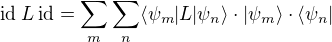 \mbox{id}\:L\:\mbox{id}=∑\limits_m ∑\limits_n ⟨ψ_m|L|ψ_n⟩⋅|ψ_m⟩⋅⟨ψ_n|
