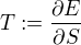 T := ÷{∂E}{∂S}