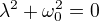 λ²+ω_0²=0