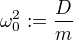 ω_0²:=÷{D}{m}