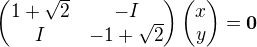 \begin{pmatrix} 1+√2 & -I \\ I & -1+√2 \end{pmatrix} \begin{pmatrix} x \\ y \end{pmatrix}=0⃗