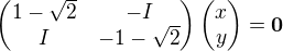 \begin{pmatrix} 1-√2 & -I \\ I & -1-√2 \end{pmatrix} \begin{pmatrix} x \\ y \end{pmatrix}=0⃗