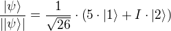 ÷{|ψ⟩}{||ψ⟩|}=÷{1}{√{26}}⋅(5⋅|1⟩+I⋅|2⟩)