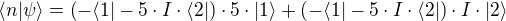 ⟨n|ψ⟩=(-⟨1|-5⋅I⋅⟨2|)⋅5⋅|1⟩+(-⟨1|-5⋅I⋅⟨2|)⋅I⋅|2⟩